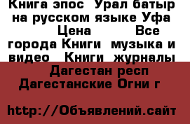 Книга эпос “Урал-батыр“ на русском языке Уфа, 1981 › Цена ­ 500 - Все города Книги, музыка и видео » Книги, журналы   . Дагестан респ.,Дагестанские Огни г.